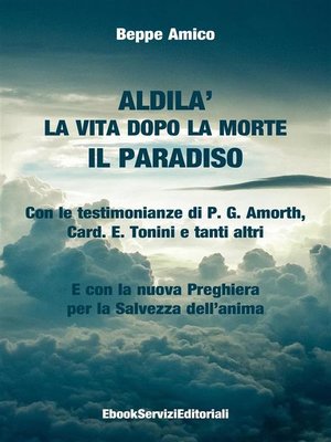 cover image of ALDILA' &#8211; la vita dopo la morte--IL PARADISO--Con le testimonianze di P. G. Amorth, Card. E. Tonini e tanti altri--E con la nuova Preghiera per la Salvezza dell'anima